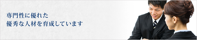 専門性に優れた優秀な人材を育成しています