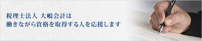 税理士法人大嶋会計は、働きながら資格を取得する人を応援します