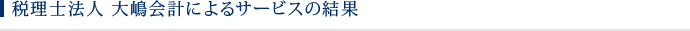 税理士法人大嶋会計によるサービスの結果