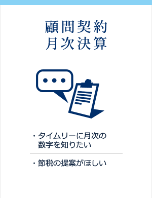 タイムリーに月次の数字を知りたい、節税の提案がほしい方のための顧問契約・月次決算