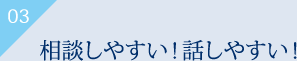 相談しやすい、話しやすい！