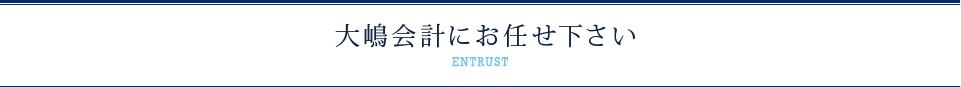 経営や資産についてのことなら大嶋会計にお任せください